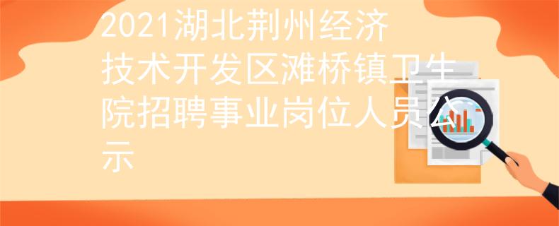 2021湖北荊州經濟技術開發區灘橋鎮衛生院招聘事業崗位人員公示